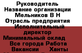 Руководитель › Название организации ­ Мельников В.Н › Отрасль предприятия ­ Исполнительный директор › Минимальный оклад ­ 1 - Все города Работа » Вакансии   . Ханты-Мансийский,Белоярский г.